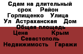 Сдам на длительный срок! › Район ­ Горпищенко › Улица ­ Ул. Астраханская › Дом ­ 2 › Общая площадь ­ 24 › Цена ­ 3 500 - Крым, Севастополь Недвижимость » Гаражи   